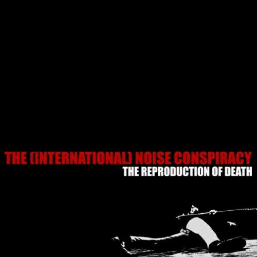 THE (INTERNATIONAL) NOISE CONSPIRACY <br> THE REPRODUCTION OF DEATH